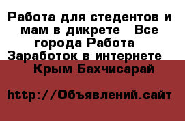 Работа для стедентов и мам в дикрете - Все города Работа » Заработок в интернете   . Крым,Бахчисарай